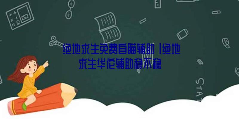 「绝地求生免费自瞄辅助」|绝地求生华佗辅助稳不稳